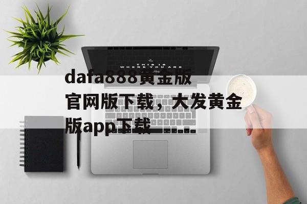 dafa888黄金版官网版下载，大发黄金版app下载