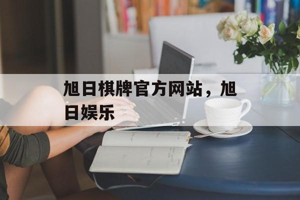 旭日棋牌官方网站，旭日娱乐