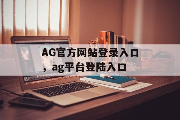 AG官方网站登录入口，ag平台登陆入口